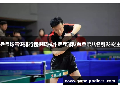 乒乓球意识排行榜揭晓杭州乒乓球队荣登第八名引发关注