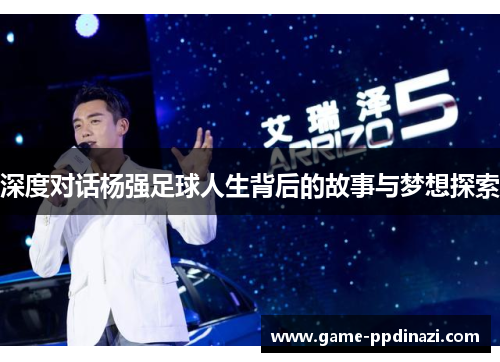 深度对话杨强足球人生背后的故事与梦想探索