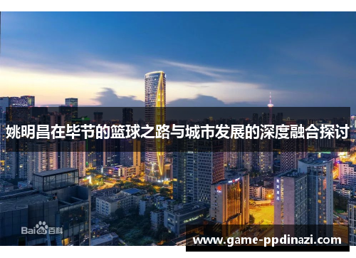 姚明昌在毕节的篮球之路与城市发展的深度融合探讨