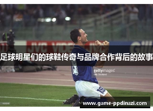 足球明星们的球鞋传奇与品牌合作背后的故事