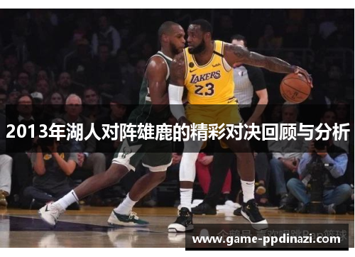 2013年湖人对阵雄鹿的精彩对决回顾与分析