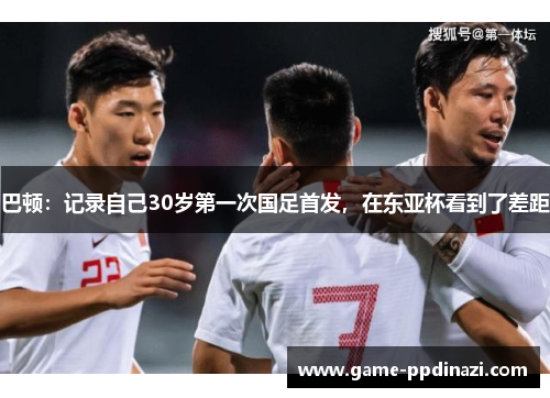 巴顿：记录自己30岁第一次国足首发，在东亚杯看到了差距