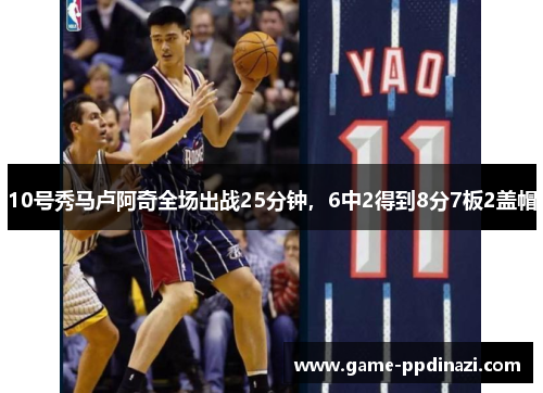 10号秀马卢阿奇全场出战25分钟，6中2得到8分7板2盖帽