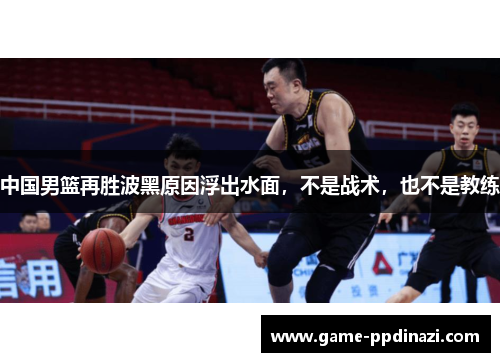 中国男篮再胜波黑原因浮出水面，不是战术，也不是教练